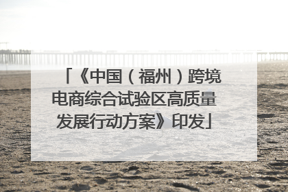 《中国（福州）跨境电商综合试验区高质量发展行动方案》印发