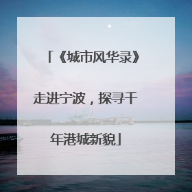 《城市风华录》走进宁波，探寻千年港城新貌