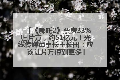 《哪吒2》票房33%归片方，约51亿元！光线传媒董事长王长田：应该让片方得到更多