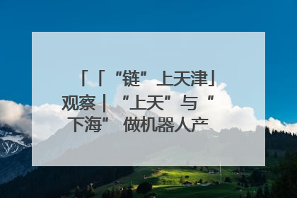「“链”上天津」观察｜“上天”与“下海” 做机器人产业链细分领域强者