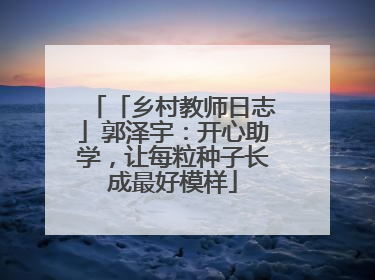 「乡村教师日志」郭泽宇：开心助学，让每粒种子长成最好模样