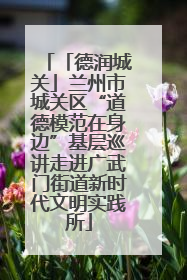 「德润城关」兰州市城关区“道德模范在身边”基层巡讲走进广武门街道新时代文明实践所