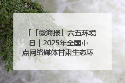 「微海报」六五环境日｜2025年全国重点网络媒体甘肃生态环保行走进兰州新区