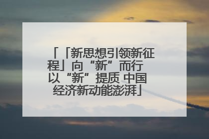 「新思想引领新征程」向“新”而行 以“新”提质 中国经济新动能澎湃