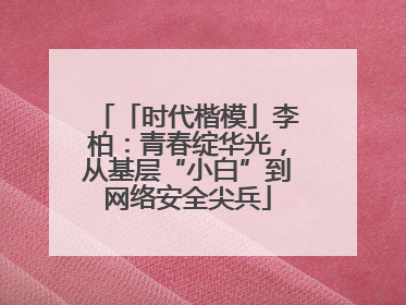 「时代楷模」李柏：青春绽华光，从基层“小白”到网络安全尖兵