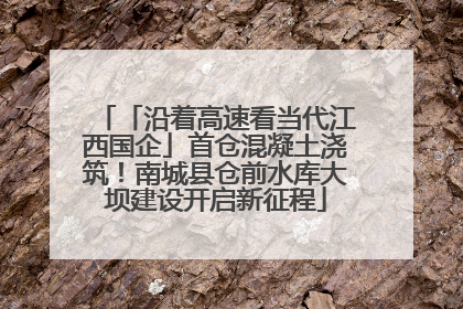 「沿着高速看当代江西国企」首仓混凝土浇筑！南城县仓前水库大坝建设开启新征程