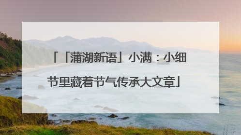 「蒲湖新语」小满：小细节里藏着节气传承大文章