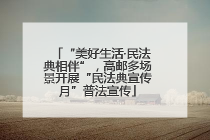 “美好生活·民法典相伴”，高邮多场景开展“民法典宣传月”普法宣传