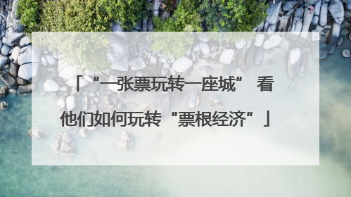 “一张票玩转一座城” 看他们如何玩转“票根经济”