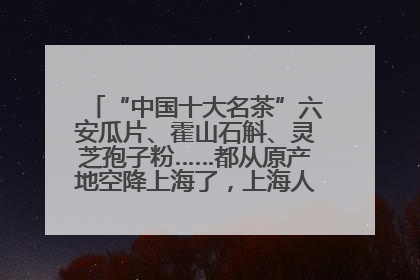 “中国十大名茶”六安瓜片、霍山石斛、灵芝孢子粉……都从原产地空降上海了，上海人这个周末得去农展中心逛逛咯～