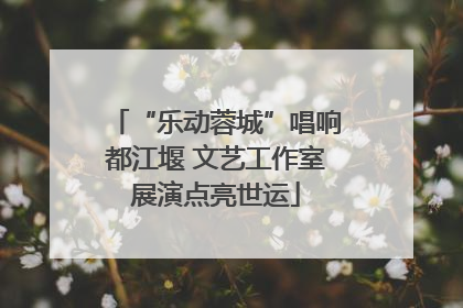 “乐动蓉城”唱响都江堰 文艺工作室展演点亮世运