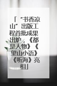 “书香凉山”出版工程首批成果出炉，《都是人物》《望山小语》《听海》亮相