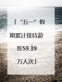 “五一”假期累计接待游客59.39万人次