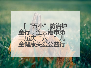 “五小”防治护童行，连云港市第二届庆“六一”儿童健康关爱公益行再启航