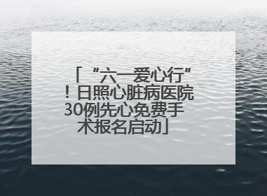 “六一爱心行”！日照心脏病医院30例先心免费手术报名启动