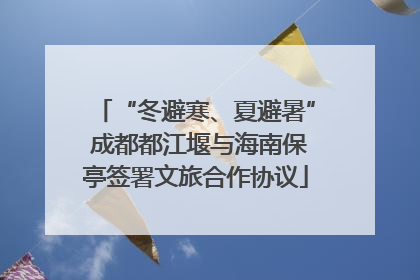 “冬避寒、夏避暑” 成都都江堰与海南保亭签署文旅合作协议