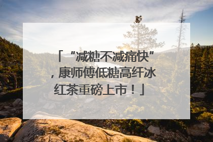 “减糖不减痛快”，康师傅低糖高纤冰红茶重磅上市！