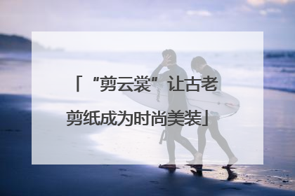 “剪云裳”让古老剪纸成为时尚美装