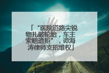 “医院道路尖锐物扎破轮胎，车主索赔遭拒”，谭海涛律师支招维权