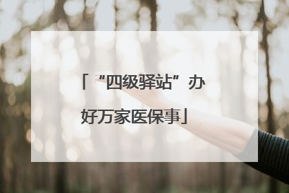 “四级驿站”办好万家医保事