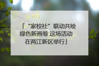 “家校社”联动共绘绿色新画卷 这场活动在两江新区举行