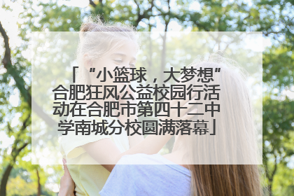 “小篮球，大梦想”合肥狂风公益校园行活动在合肥市第四十二中学南城分校圆满落幕