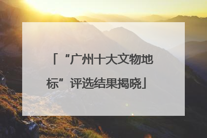 “广州十大文物地标”评选结果揭晓
