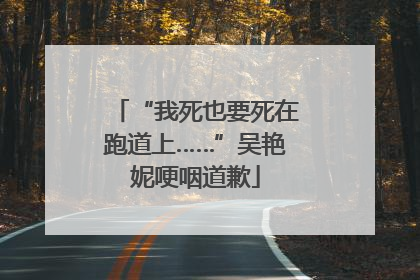 “我死也要死在跑道上……”吴艳妮哽咽道歉