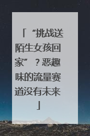 “挑战送陌生女孩回家”？恶趣味的流量赛道没有未来
