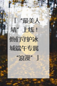 “最美人墙”上线！他们守护冰城端午专属“浪漫”
