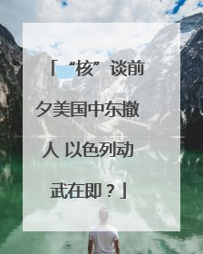“核”谈前夕美国中东撤人 以色列动武在即？
