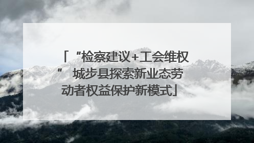 “检察建议+工会维权” 城步县探索新业态劳动者权益保护新模式