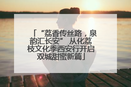 “荔香传丝路，泉韵汇长安” 从化荔枝文化季西安行开启双城甜蜜新篇
