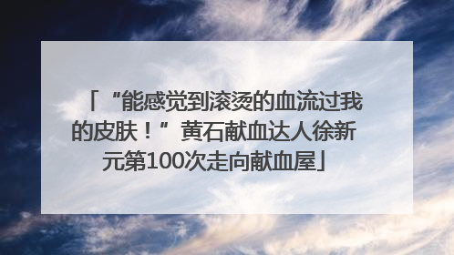 “能感觉到滚烫的血流过我的皮肤！”黄石献血达人徐新元第100次走向献血屋