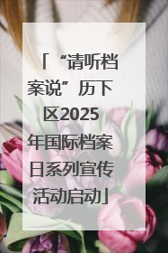 “请听档案说”历下区2025年国际档案日系列宣传活动启动