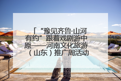 “豫见齐鲁·山河有约”跟着戏剧游中原——河南文化旅游（山东）推广周活动菏泽站活动举行