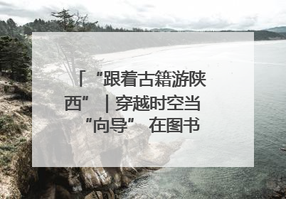 “跟着古籍游陕西”｜穿越时空当“向导” 在图书馆外“活”起来
