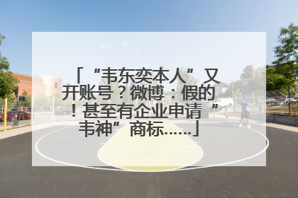 “韦东奕本人”又开账号？微博：假的！甚至有企业申请“韦神”商标……