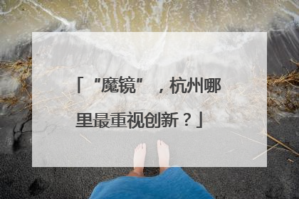 “魔镜”，杭州哪里最重视创新？