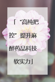 “高纯把控”提升麻醉药品科技软实力