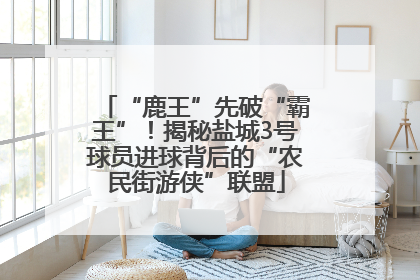 “鹿王”先破“霸王”！揭秘盐城3号球员进球背后的“农民街游侠”联盟