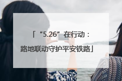 “5.26”在行动：路地联动守护平安铁路