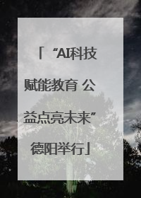 “AI科技赋能教育 公益点亮未来”德阳举行