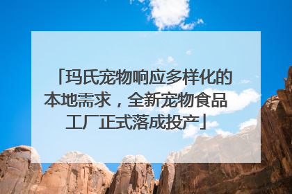 玛氏宠物响应多样化的本地需求，全新宠物食品工厂正式落成投产