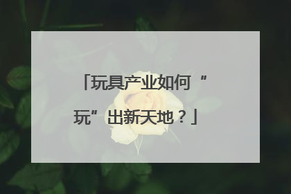 玩具产业如何“玩”出新天地？