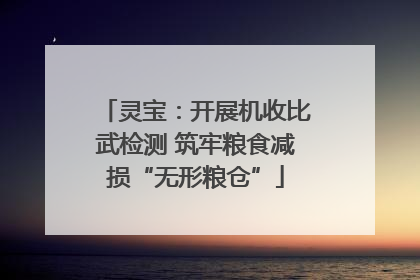 灵宝：开展机收比武检测 筑牢粮食减损“无形粮仓”
