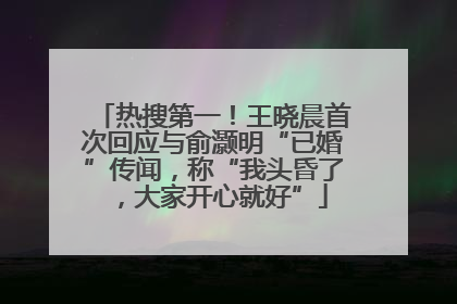 热搜第一！王晓晨首次回应与俞灏明“已婚”传闻，称“我头昏了，大家开心就好”