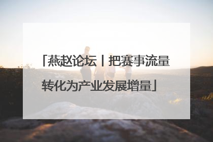 燕赵论坛丨把赛事流量转化为产业发展增量