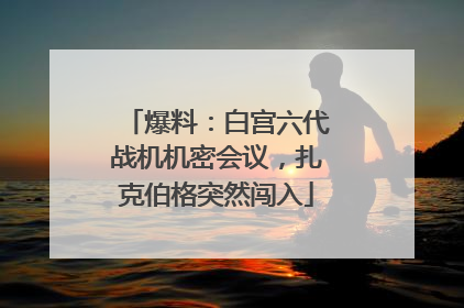 爆料：白宫六代战机机密会议，扎克伯格突然闯入
