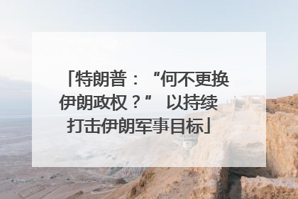 特朗普：“何不更换伊朗政权？” 以持续打击伊朗军事目标